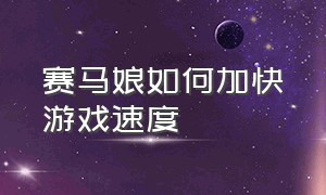 赛马娘如何加快游戏速度（赛马娘游戏）