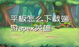 平板怎么下载端游apex英雄（apex英雄端游在哪下载免费）