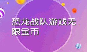 恐龙战队游戏无限金币（恐龙战队游戏手机下载）