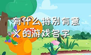 有什么特别有意义的游戏名字