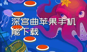 深宫曲苹果手机能下载（在哪儿能下载苹果手机版的深宫曲）