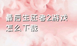 最后生还者2游戏怎么下载（最后的生还者2如何下载中文版）