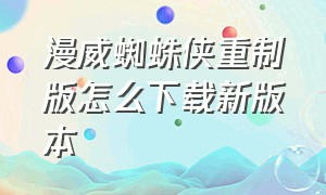 漫威蜘蛛侠重制版怎么下载新版本（漫威蜘蛛侠重制版手机版怎么下）