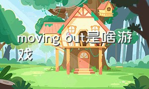 moving out是啥游戏