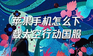 苹果手机怎么下载太空行动国服