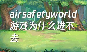 airsafetyworld游戏为什么进不去