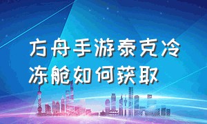 方舟手游泰克冷冻舱如何获取