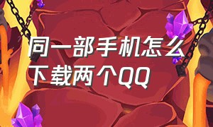 同一部手机怎么下载两个QQ（一个手机怎么下载三个qq）