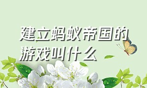 建立蚂蚁帝国的游戏叫什么