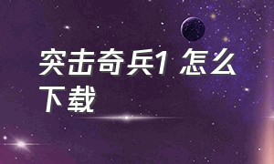 突击奇兵1 怎么下载（突击奇兵1 怎么下载安装）