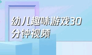 幼儿趣味游戏30分钟视频