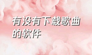 有没有下载歌曲的软件