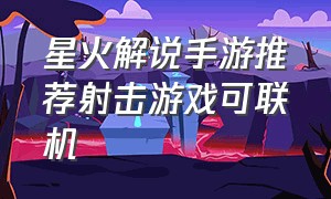 星火解说手游推荐射击游戏可联机（星火解说手机单机射击游戏）