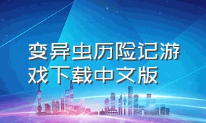 变异虫历险记游戏下载中文版（变异虫历险记攻略）