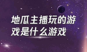 地瓜主播玩的游戏是什么游戏