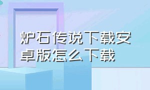 炉石传说下载安卓版怎么下载