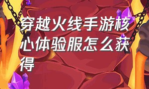 穿越火线手游核心体验服怎么获得