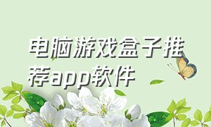 电脑游戏盒子推荐app软件（电脑游戏盒子推荐app软件）