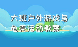 大班户外游戏乌龟壳活动教案