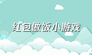 红包做饭小游戏（做饭小游戏最新版）