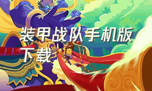 装甲战队手机版下载（装甲战队手机版下载教程）