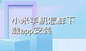 小米手机怎样下载app安装（小米手机怎样下载app安装到桌面）