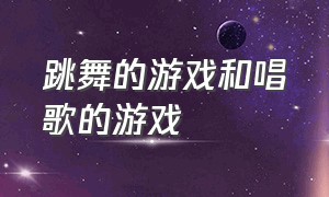 跳舞的游戏和唱歌的游戏