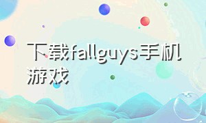 下载fallguys手机游戏（fall guys手机版怎么下载）