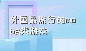 外国最流行的moba类游戏