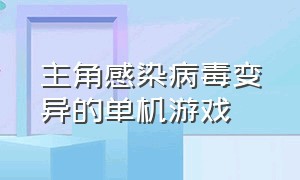 主角感染病毒变异的单机游戏（游戏主角被感染变成丧尸的游戏）