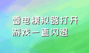 雷电模拟器打开游戏一直闪退