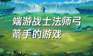 端游战士法师弓箭手的游戏