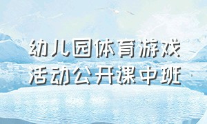 幼儿园体育游戏活动公开课中班