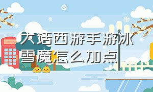 大话西游手游冰雪魔怎么加点