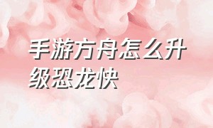 手游方舟怎么升级恐龙快