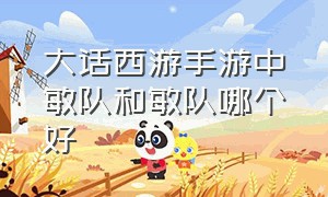 大话西游手游中敏队和敏队哪个好