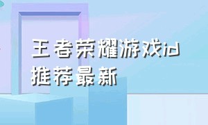 王者荣耀游戏id推荐最新（王者荣耀游戏id六字冷门好听）