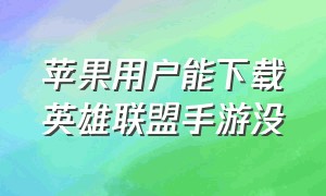 苹果用户能下载英雄联盟手游没（苹果手机下载英雄联盟手游的方法）