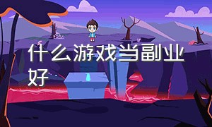 什么游戏当副业好（现在玩什么游戏可以作为副业）