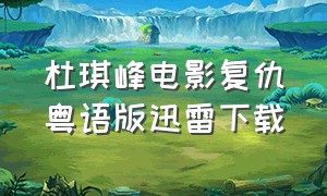 杜琪峰电影复仇粤语版迅雷下载（复仇杜琪峰电影免费观看完整版）