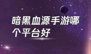 暗黑血源手游哪个平台好