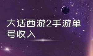 大话西游2手游单号收入（大话西游2手游）