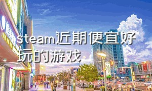 steam近期便宜好玩的游戏