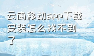 云南移动app下载安装怎么找不到了