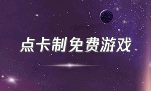 点卡制免费游戏（点卡制游戏排行榜）