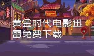 黄金时代电影迅雷免费下载