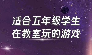 适合五年级学生在教室玩的游戏