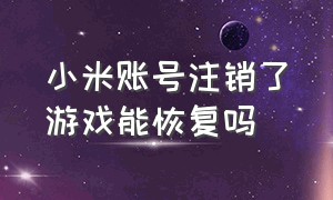 小米账号注销了游戏能恢复吗