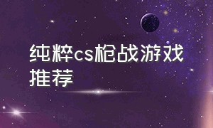 纯粹cs枪战游戏推荐