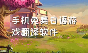 手机免费日语游戏翻译软件